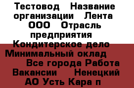 Тестовод › Название организации ­ Лента, ООО › Отрасль предприятия ­ Кондитерское дело › Минимальный оклад ­ 32 000 - Все города Работа » Вакансии   . Ненецкий АО,Усть-Кара п.